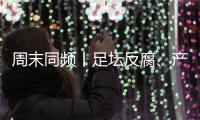 周末同频丨足坛反腐
、产科现“关停潮” 
，南周记者为你解读一周热点新闻