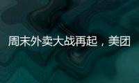 周末外卖大战再起�，美团订单量再创新高
，“神抢手”实时订单近4000万单