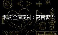 和府全屋定制�：高贵奢华的欧式风 蕴含生活的千姿百态