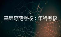 基层奇葩考核：年终考核近百项 还要花钱制“专题片”