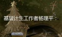 基层计生工作者杨理平：计生协的昨天与今天｜我这十年