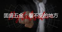 固盛五金：看不见的地方
，才见真功夫