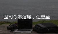 固司令淋浴房，让夏至，热不至