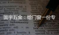 固宇五金：给门窗一份专属的时尚古典之美