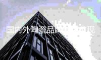 国内外陶瓷品牌差距愈现 我国仍处于劣势
