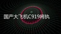 国产大飞机C919将执飞西安�、广州直达往返航线