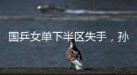 国乒女单下半区失手，孙颖莎创最差战绩	�，这是最冷大满贯