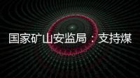 国家矿山安监局

：支持煤炭保供 正加快筛选应急保供煤矿