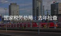 国家税务总局：去年检查169名网络主播，累计查补收入8.99亿元