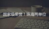 国家级荣誉！珠海两单位上榜	！