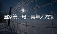 国家统计局：青年人城镇调查失业率下降