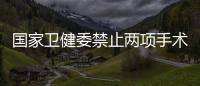 国家卫健委禁止两项手术	�，涉阿尔茨海默病
、糖尿病治疗