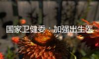 国家卫健委	
：加强出生医学证明管理 医疗机构不得向未就诊人员开具医疗文书
