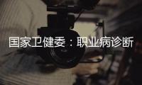 国家卫健委：职业病诊断应在收齐材料起30日内出结论