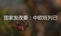 国家发改委：中欧班列已通达欧洲22个国家的151个城市