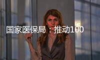 国家医保局：推动100余项新治疗项目加快进入临床