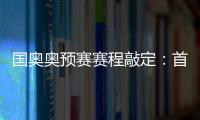 国奥奥预赛赛程敲定：首场将迎战日本队