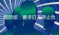 国防部：要求日方停止危险挑衅行径