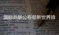 国际乒联公布最新世界排名 林诗栋孙颖莎仍居首位