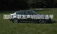 国际乒联发声明回应选举争议：将查明相关责任方