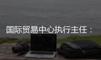 国际贸易中心执行主任：美最新关税举措增加不确定性和不稳定性