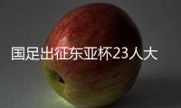 国足出征东亚杯23人大名单