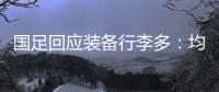 国足回应装备行李多：均为球队训练和参赛必要物资