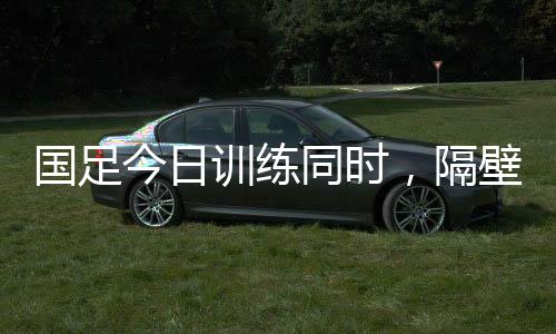 训练因此在国足训练开始时