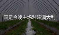 国足今晚主场对阵澳大利亚队，能否终止连败？