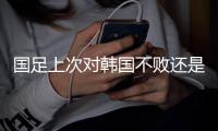 国足上次对韩国不败还是2017年东亚杯，此后5次交手全败且零进球