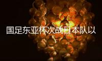 国足东亚杯次战日本队以守为主