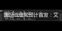 国足战缅甸预计首发
：艾克森武磊搭档锋线