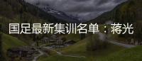 国足最新集训名单：蒋光太费南多首次入选