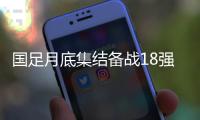 国足月底集结备战18强赛