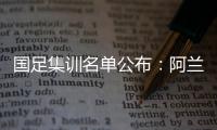 国足集训名单公布：阿兰首次入选艾克森领衔