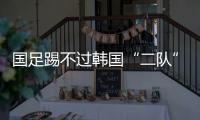 国足踢不过韩国“二队”！半场2球落后	，媒体人集体开炮：没魂儿