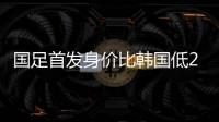 国足首发身价比韩国低277万欧，平均年龄年轻3.4岁