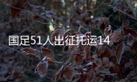 国足51人出征托运140件行李，官方回应：84件个人行李，56件队伍装备行李为必要物资
