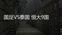 国足VS泰国 恒大9国脚遭雪藏