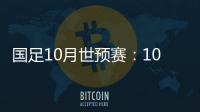 国足10月世预赛：10日战关岛 15日战菲律宾