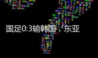 国足0:3输韩国，东亚杯出师不利