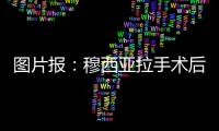 图片报
：穆西亚拉手术后还须住院几天
，他最早要11或12月才能复出