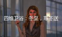 四维卫浴：冬至，寒冬送暖
	
，关怀备至!