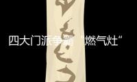 四大门派争霸“燃气灶”江湖，谁主沉浮	？
