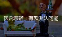 因凡蒂诺：有欧洲队问能否参加世俱杯，当然希望巴萨米兰等队参与