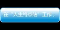 在“人生终点站”工作�，是什么体验	？