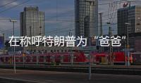 在称呼特朗普为“爸爸”后	，他抛出了更疯狂的说法