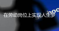 在劳动岗位上实现人生梦想