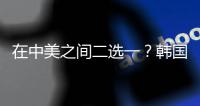 在中美之间二选一？韩国表态