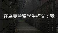 在乌克兰留学生柯义
：我相信追求和平的脚步丨我信